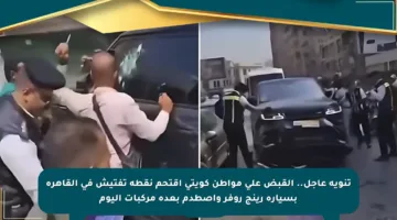 تنويه عاجل.. القبض على مواطن كويتي اقتحم نقطة تفتيش في القاهرة بسيارة رينج روفر واصطدم بعدة مركبات اليوم